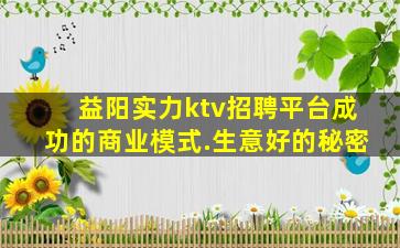 益阳实力ktv招聘平台成功的商业模式.生意好的秘密